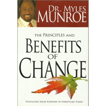 The Principles And Benefits Of Change by Myles Munroe